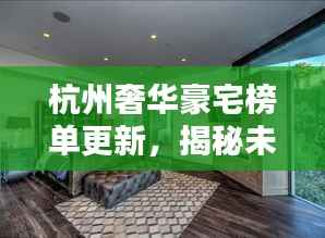 杭州奢华豪宅榜单更新,揭秘未售豪宅排名,豪华住宅的巅峰之选