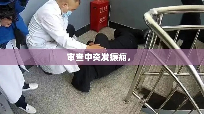 审查中突发癫痫,