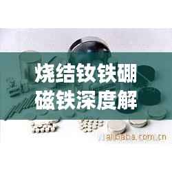 烧结钕铁硼磁铁深度解析,原理、应用与优势全揭秘