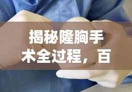 揭秘隆胸手术全过程,百度带你了解细节!