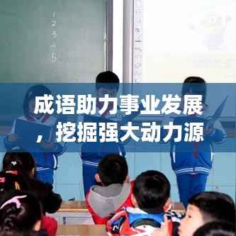 成语助力事业发展,挖掘强大动力源泉,推动事业蓬勃发展