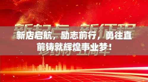 新店启航,励志前行,勇往直前铸就辉煌事业梦!