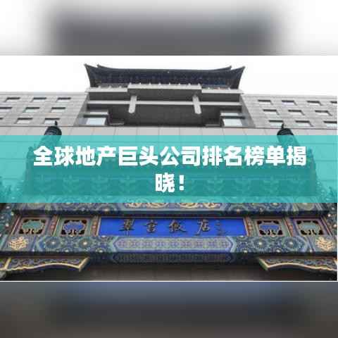 全球地产巨头公司排名榜单揭晓!