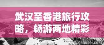武汉至香港旅行攻略,畅游两地精彩,体验别样风情