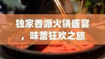独家香派火锅盛宴,味蕾狂欢之旅