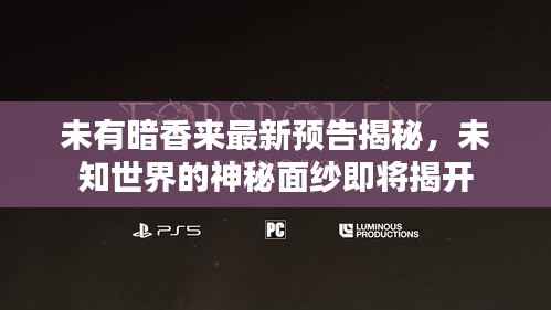 未有暗香来最新预告揭秘,未知世界的神秘面纱即将揭开