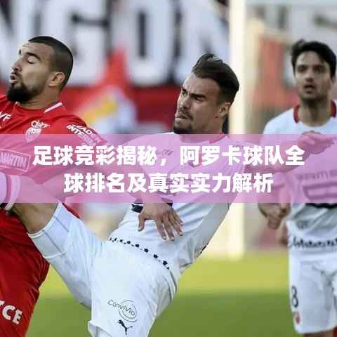 足球竞彩揭秘,阿罗卡球队全球排名及真实实力解析