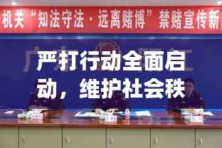 严打行动全面启动,维护社会秩序稳定——新闻头条重磅报道