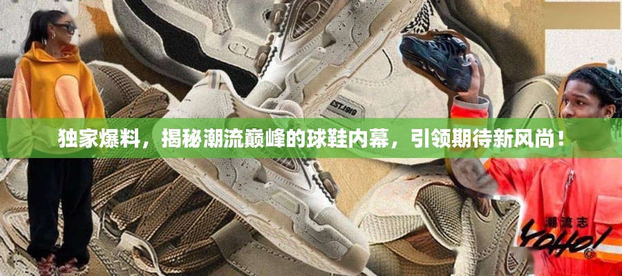 独家爆料,揭秘潮流巅峰的球鞋内幕,引领期待新风尚!