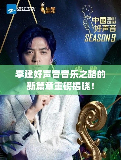 李建好声音音乐之路的新篇章重磅揭晓!