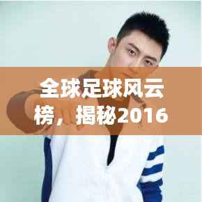 全球足球风云榜,揭秘2016年足球世界排名,谁领风骚?