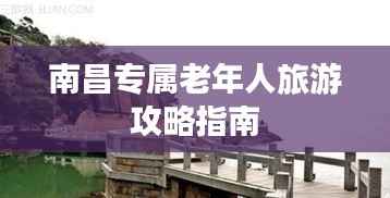 南昌专属老年人旅游攻略指南