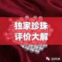 独家珍珠评价大解密,璀璨中的独特魅力闪耀登场!