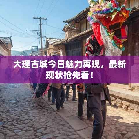 大理古城今日魅力再现,最新现状抢先看!