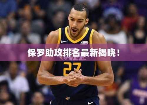 保罗助攻排名最新揭晓!