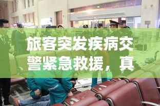 旅客突发疾病交警紧急救援,真情守护温暖人心