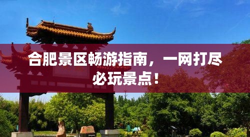 合肥景区畅游指南,一网打尽必玩景点!