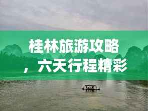 桂林旅游攻略,六天行程精彩无限!