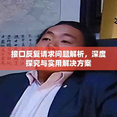 接口反复请求问题解析,深度探究与实用解决方案