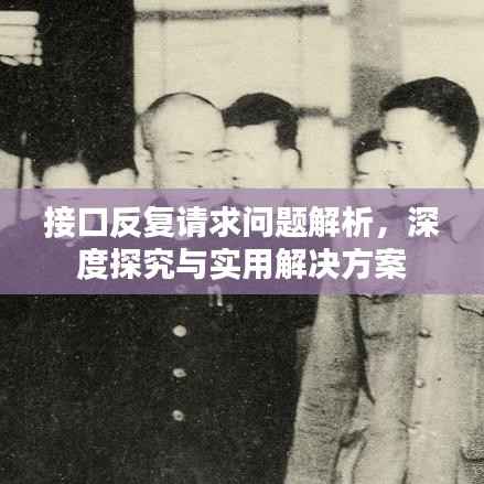 接口反复请求问题解析,深度探究与实用解决方案