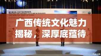 广西传统文化魅力揭秘,深厚底蕴待你探索——百度为你呈现