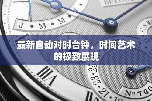 最新自动对时台钟,时间艺术的极致展现