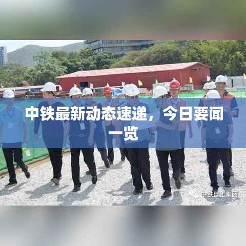 中铁最新动态速递,今日要闻一览