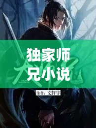 独家师兄小说免费阅读,文字冒险之旅开启!