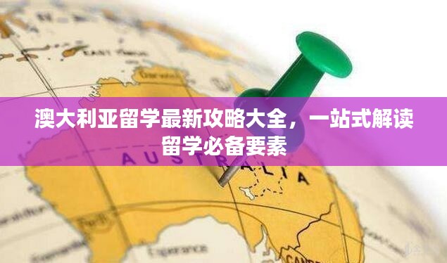 澳大利亚留学最新攻略大全,一站式解读留学必备要素
