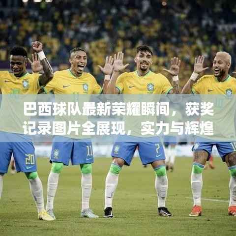 巴西球队最新荣耀瞬间,获奖记录图片全展现,实力与辉煌的见证!
