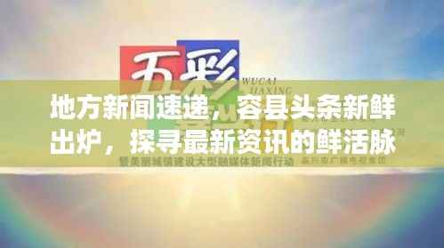 地方新闻速递，容县头条新鲜出炉，探寻最新资讯的鲜活脉搏