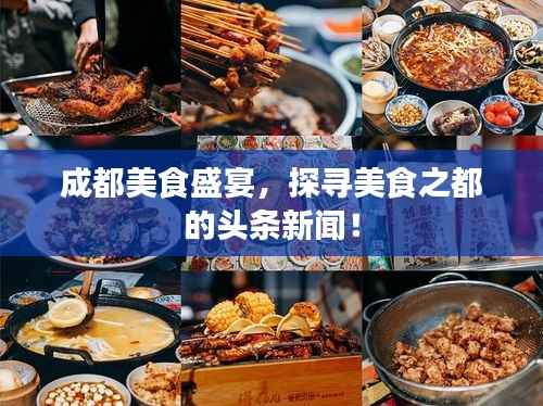 成都美食盛宴,探寻美食之都的头条新闻!