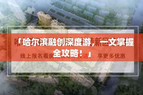 「哈尔滨融创深度游,一文掌握全攻略!」
