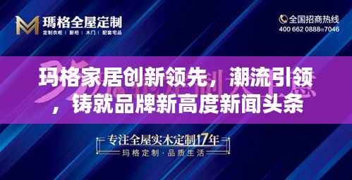 玛格家居创新领先,潮流引领,铸就品牌新高度新闻头条