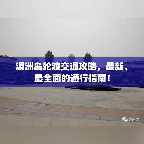 湄洲岛轮渡交通攻略,最新、最全面的通行指南!