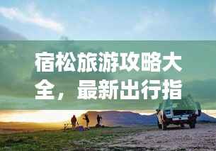 宿松旅游攻略大全,最新出行指南,带你畅游美景!