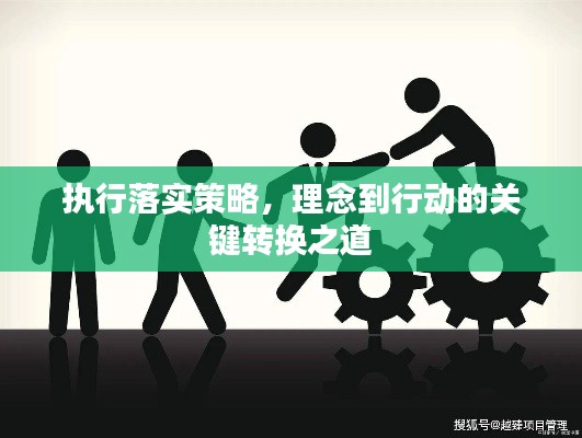 执行落实策略,理念到行动的关键转换之道