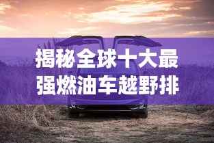 揭秘全球十大最强燃油车越野排名!