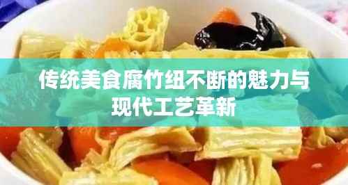 传统美食腐竹纽不断的魅力与现代工艺革新