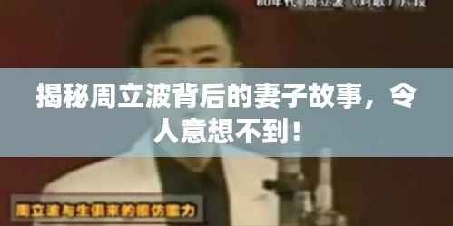 揭秘周立波背后的妻子故事,令人意想不到!