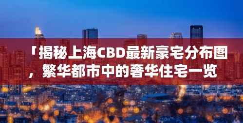 「揭秘上海CBD最新豪宅分布图,繁华都市中的奢华住宅一览无遗」