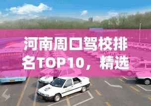 河南周口驾校排名TOP10,精选优质驾校榜单!