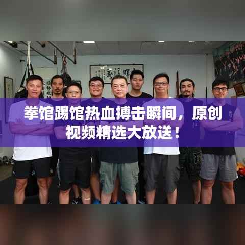 拳馆踢馆热血搏击瞬间,原创视频精选大放送!