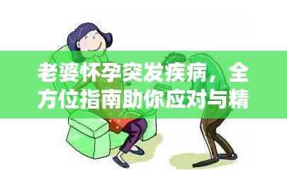 老婆怀孕突发疾病,全方位指南助你应对与精心照顾