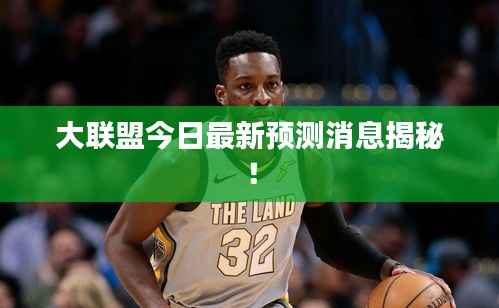 大联盟今日最新预测消息揭秘!