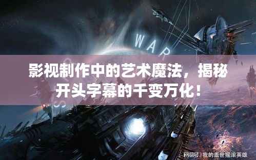 影视制作中的艺术魔法,揭秘开头字幕的千变万化!