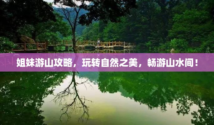 姐妹游山攻略,玩转自然之美,畅游山水间!