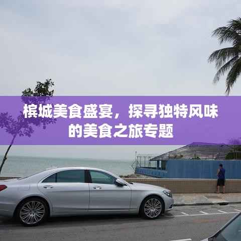槟城美食盛宴,探寻独特风味的美食之旅专题