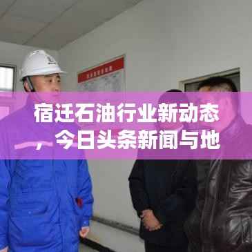 宿迁石油行业新动态,今日头条新闻与地方发展的助推器