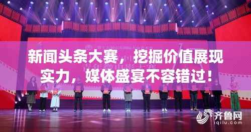 新闻头条大赛,挖掘价值展现实力,媒体盛宴不容错过!